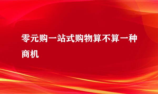 零元购一站式购物算不算一种商机