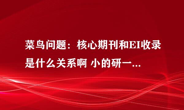 菜鸟问题：核心期刊和EI收录是什么关系啊 小的研一，还没发表过论文，我想知道，论文发表在核心期刊上就会