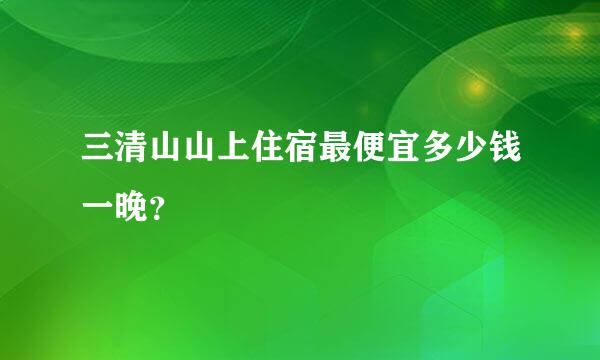 三清山山上住宿最便宜多少钱一晚？