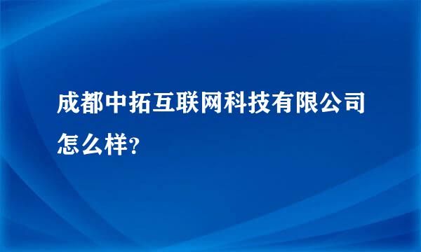 成都中拓互联网科技有限公司怎么样？