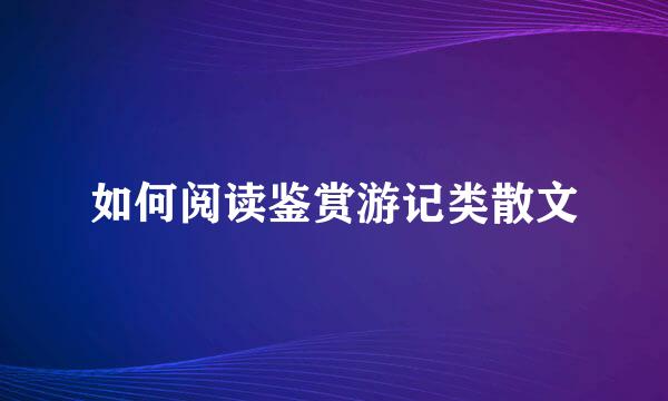 如何阅读鉴赏游记类散文