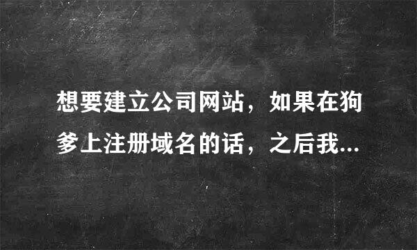 想要建立公司网站，如果在狗爹上注册域名的话，之后我要怎么设置企业邮箱，和建立网站？