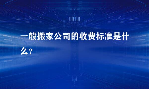 一般搬家公司的收费标准是什么？