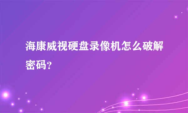 海康威视硬盘录像机怎么破解密码？