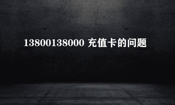 13800138000 充值卡的问题