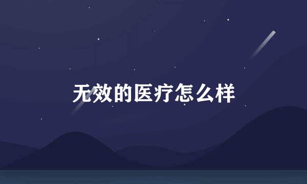 无效的医疗怎么样