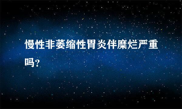 慢性非萎缩性胃炎伴糜烂严重吗？