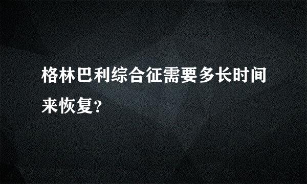 格林巴利综合征需要多长时间来恢复？