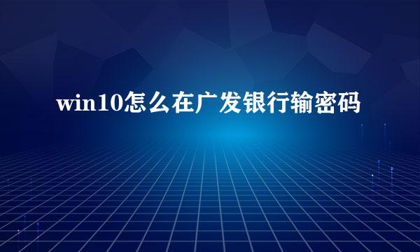 win10怎么在广发银行输密码