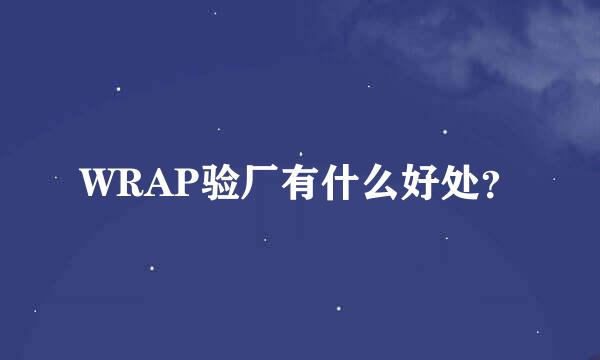 WRAP验厂有什么好处？