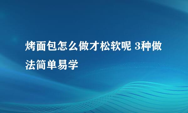 烤面包怎么做才松软呢 3种做法简单易学