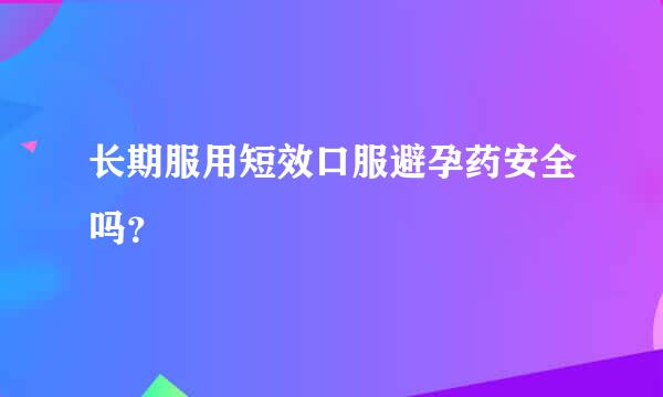 长期服用短效口服避孕药安全吗？