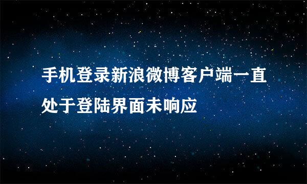 手机登录新浪微博客户端一直处于登陆界面未响应