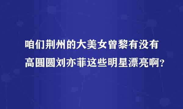 咱们荆州的大美女曾黎有没有高圆圆刘亦菲这些明星漂亮啊？