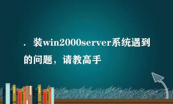 ．装win2000server系统遇到的问题，请教高手