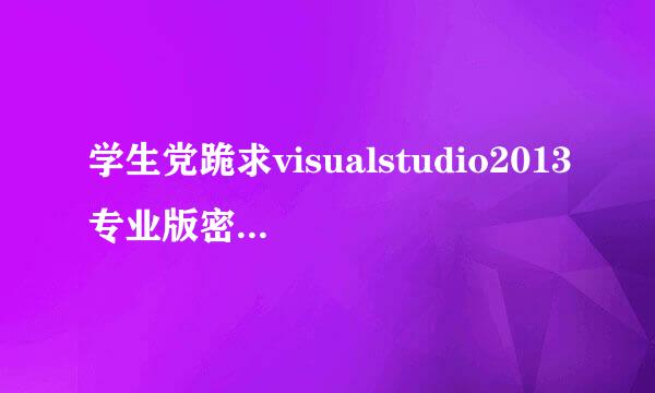 学生党跪求visualstudio2013专业版密钥，谢谢！