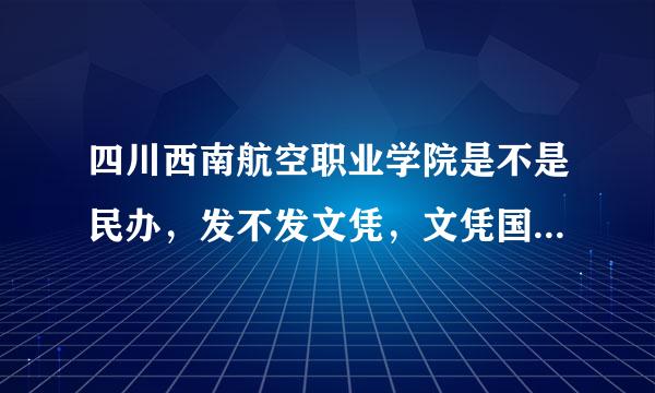 四川西南航空职业学院是不是民办，发不发文凭，文凭国家认可不认可