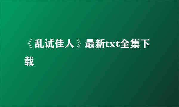 《乱试佳人》最新txt全集下载