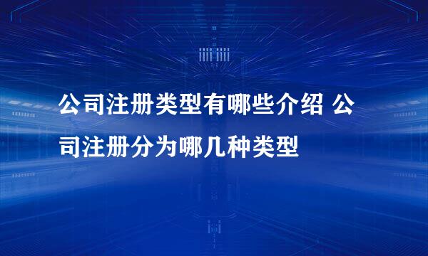 公司注册类型有哪些介绍 公司注册分为哪几种类型