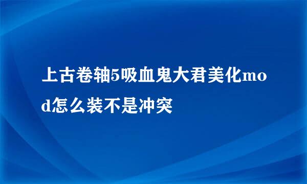 上古卷轴5吸血鬼大君美化mod怎么装不是冲突