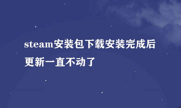 steam安装包下载安装完成后更新一直不动了