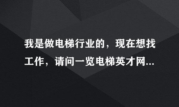 我是做电梯行业的，现在想找工作，请问一览电梯英才网找工作的效果怎么样啊？