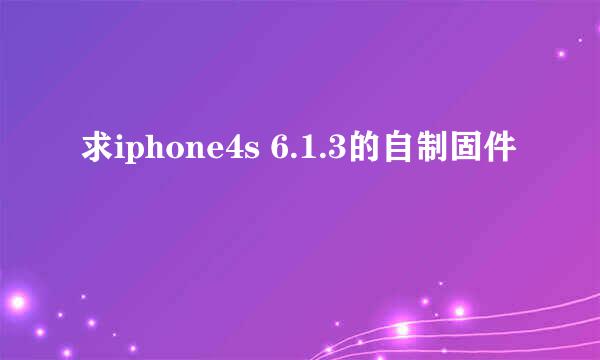 求iphone4s 6.1.3的自制固件