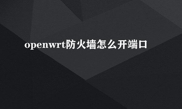 openwrt防火墙怎么开端口