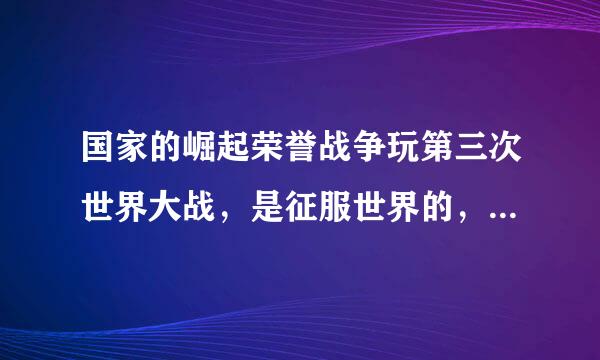 国家的崛起荣誉战争玩第三次世界大战，是征服世界的，就出现下面的状况