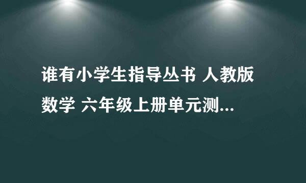 谁有小学生指导丛书 人教版 数学 六年级上册单元测试（三）的答案，即题目。1.40分后的答案不入取、