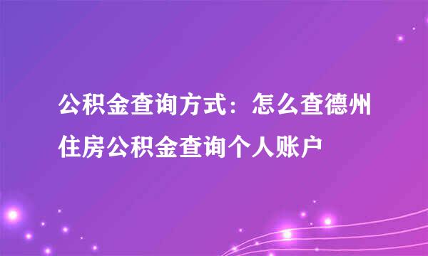 公积金查询方式：怎么查德州住房公积金查询个人账户