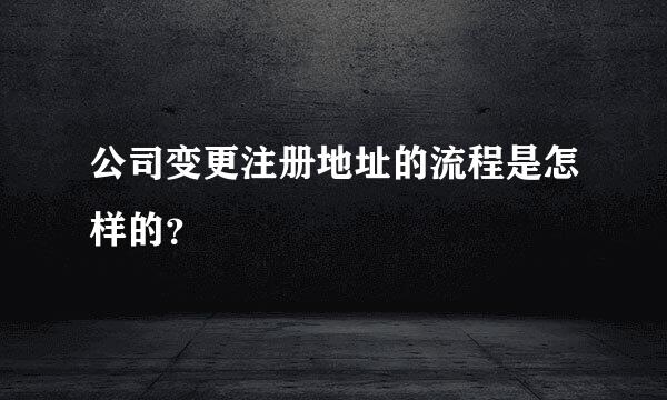 公司变更注册地址的流程是怎样的？