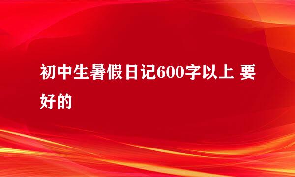 初中生暑假日记600字以上 要好的