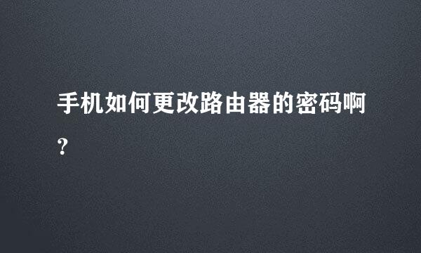 手机如何更改路由器的密码啊？