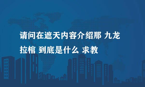 请问在遮天内容介绍那 九龙拉棺 到底是什么 求教