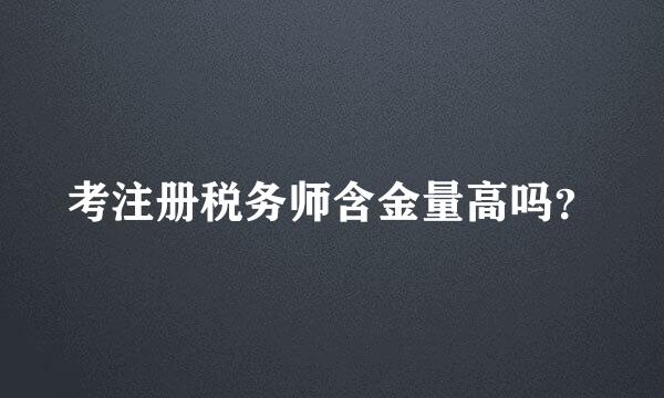 考注册税务师含金量高吗？