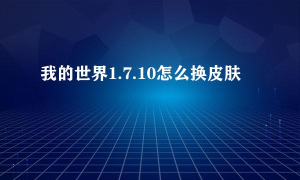 我的世界1.7.10怎么换皮肤