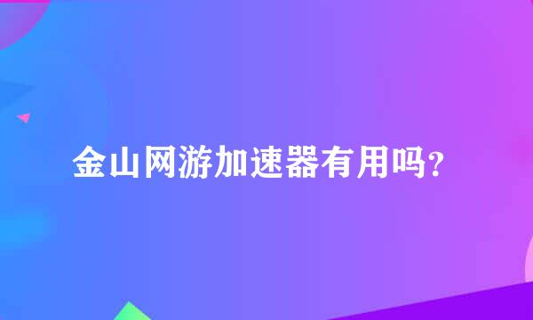 金山网游加速器有用吗？