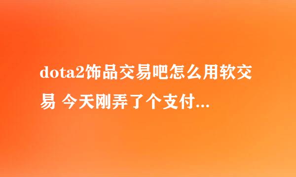 dota2饰品交易吧怎么用软交易 今天刚弄了个支付宝 求细节