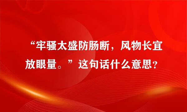 “牢骚太盛防肠断，风物长宜放眼量。”这句话什么意思？