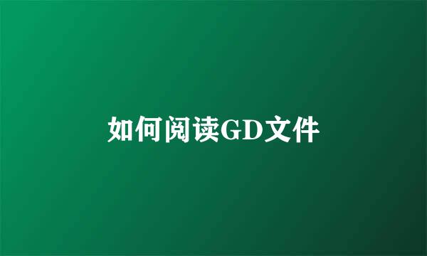 如何阅读GD文件