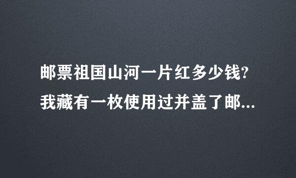 邮票祖国山河一片红多少钱?我藏有一枚使用过并盖了邮章的祖国山河一片红还能值多少钱?