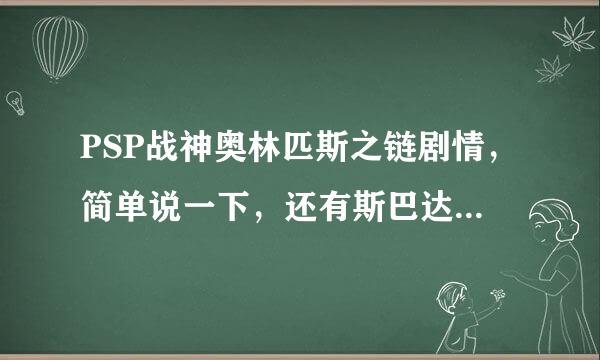 PSP战神奥林匹斯之链剧情，简单说一下，还有斯巴达幽灵剧情简单说一下，那两个人是一个人么？怎么一个叫克