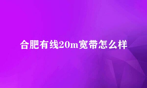 合肥有线20m宽带怎么样