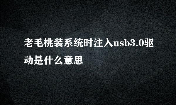 老毛桃装系统时注入usb3.0驱动是什么意思