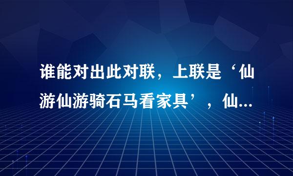 谁能对出此对联，上联是‘仙游仙游骑石马看家具’，仙游是一个县城，而石马是一个春镇