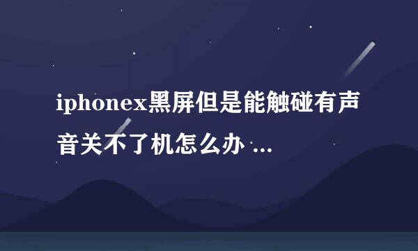 iphonex黑屏但是能触碰有声音关不了机怎么办 什么回事