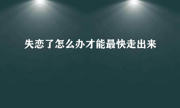 失恋了怎么办才能最快走出来