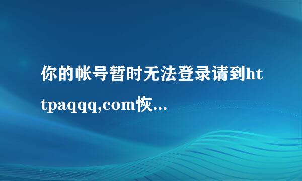 你的帐号暂时无法登录请到httpaqqq,com恢复正常使用。请问这是什么原因呢？