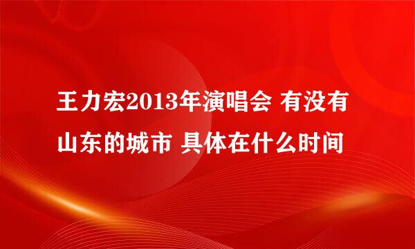 王力宏2013年演唱会 有没有山东的城市 具体在什么时间